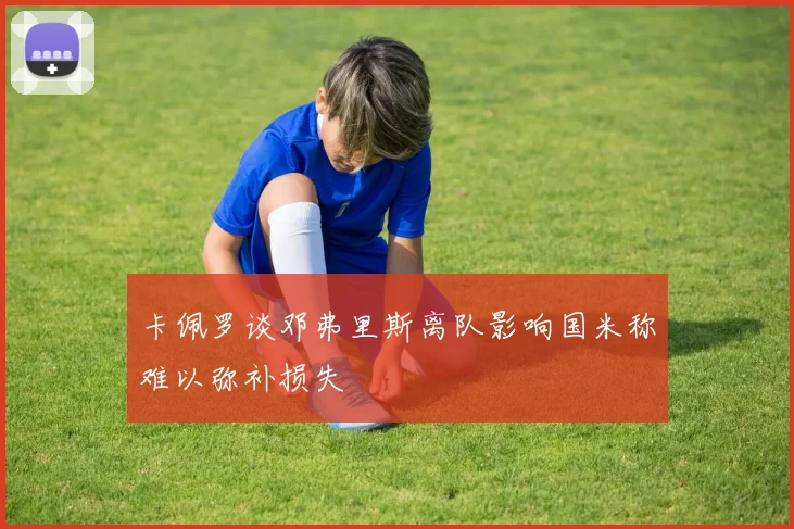卡佩罗谈邓弗里斯离队影响国米称难以弥补损失