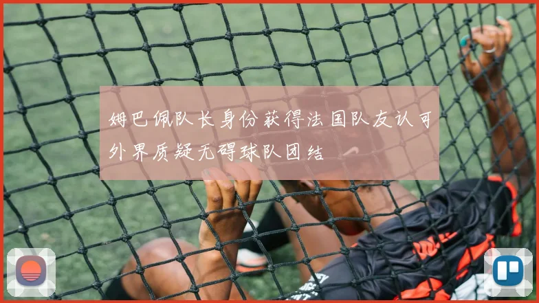 姆巴佩队长身份获得法国队友认可外界质疑无碍球队团结