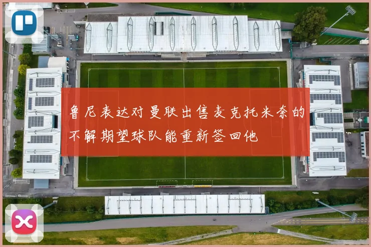 鲁尼表达对曼联出售麦克托米奈的不解期望球队能重新签回他